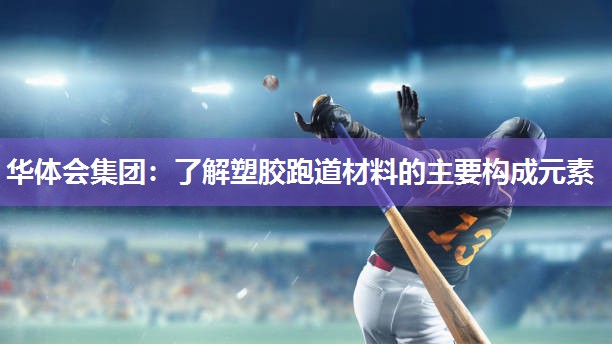 华体会集团：了解塑胶跑道材料的主要构成元素