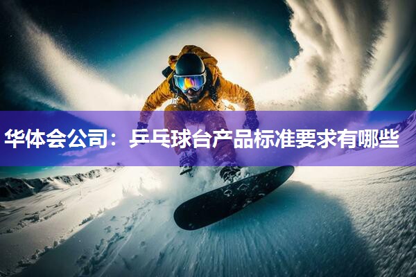 华体会公司：乒乓球台产品标准要求有哪些