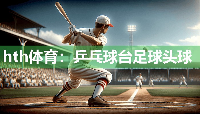 hth体育：乒乓球台足球头球