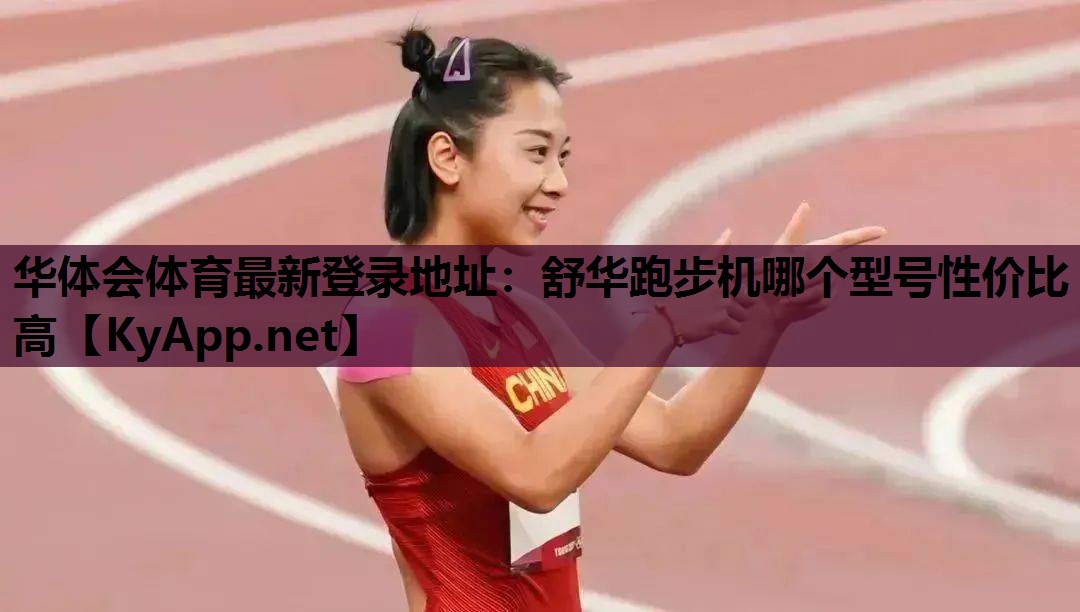 华体会体育最新登录地址：舒华跑步机哪个型号性价比高