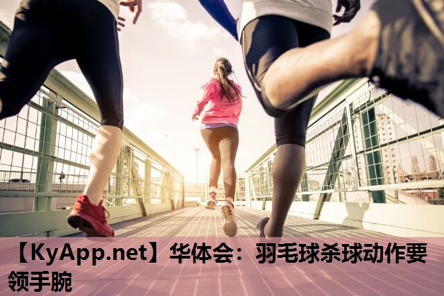 华体会：羽毛球杀球动作要领手腕