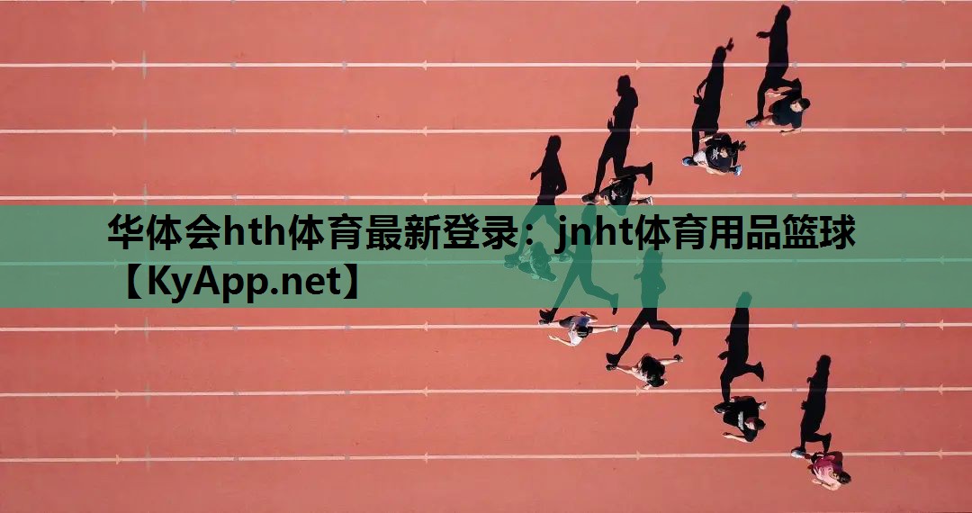 华体会hth体育最新登录：jnht体育用品篮球