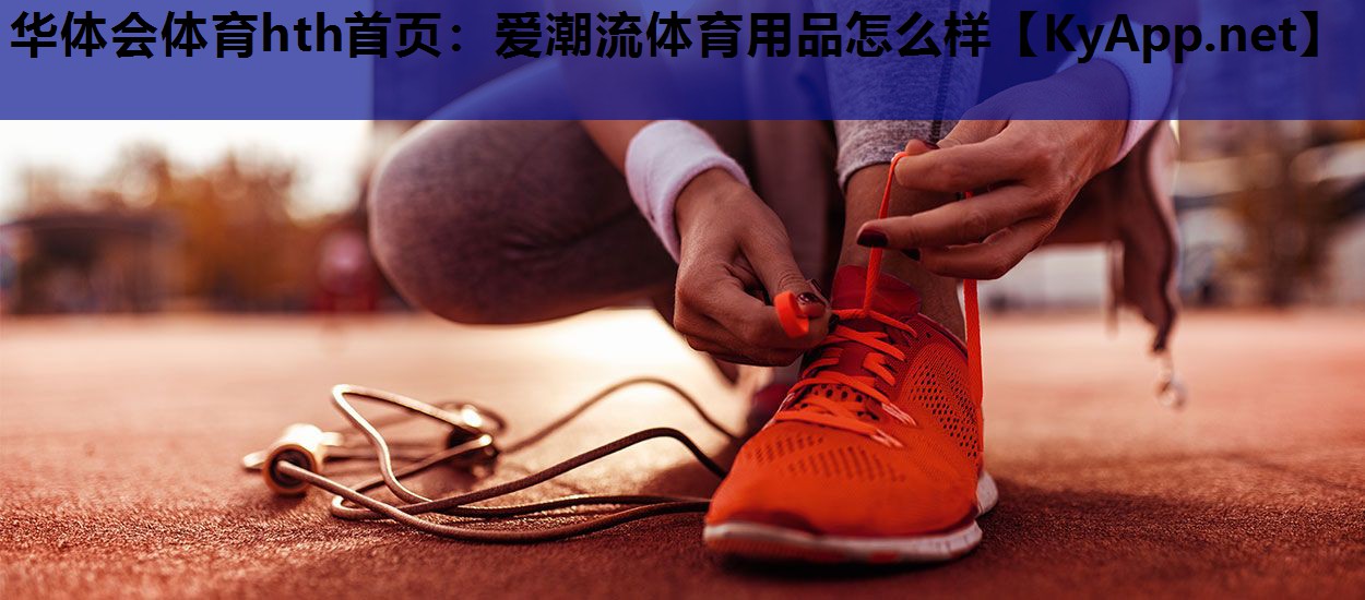华体会体育hth首页：爱潮流体育用品怎么样