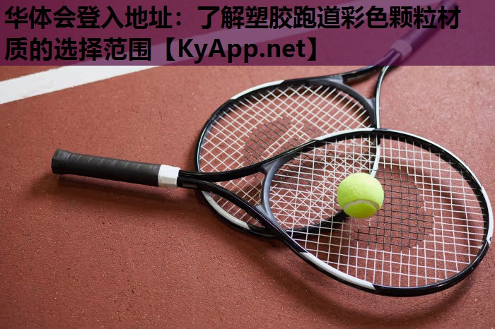 华体会登入地址：了解塑胶跑道彩色颗粒材质的选择范围