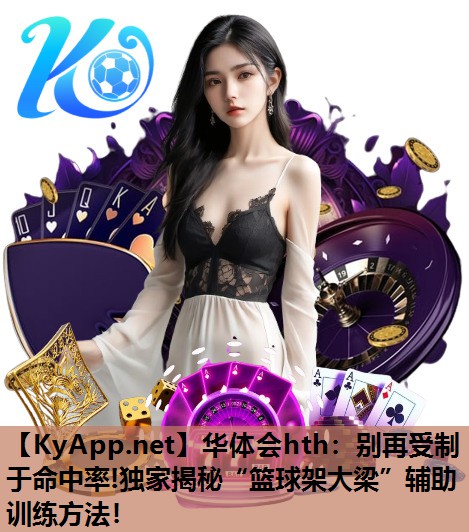 华体会hth：别再受制于命中率!独家揭秘“篮球架大梁”辅助训练方法！