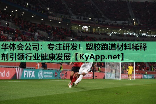 华体会公司：专注研发！塑胶跑道材料稀释剂引领行业健康发展