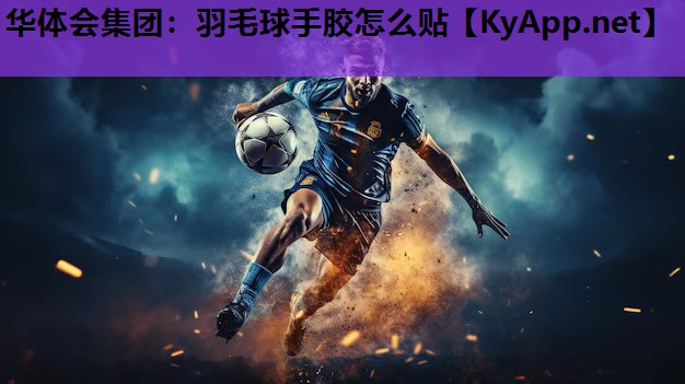 华体会集团：羽毛球手胶怎么贴