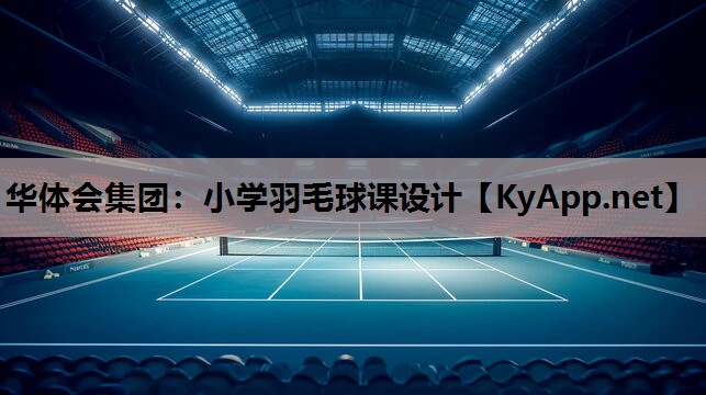 华体会集团：小学羽毛球课设计