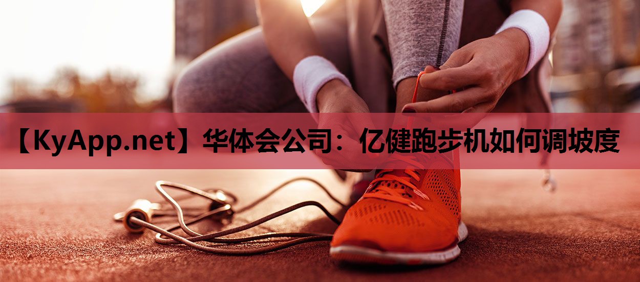 华体会公司：亿健跑步机如何调坡度