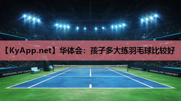 华体会：孩子多大练羽毛球比较好