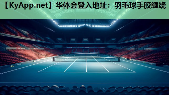 华体会登入地址：羽毛球手胶缠绕