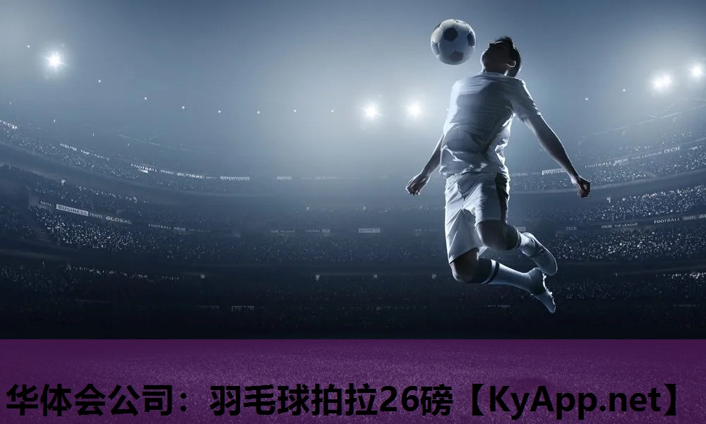 华体会公司：羽毛球拍拉26磅