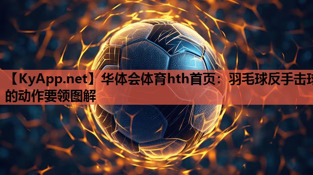 华体会体育hth首页：羽毛球反手击球的动作要领图解