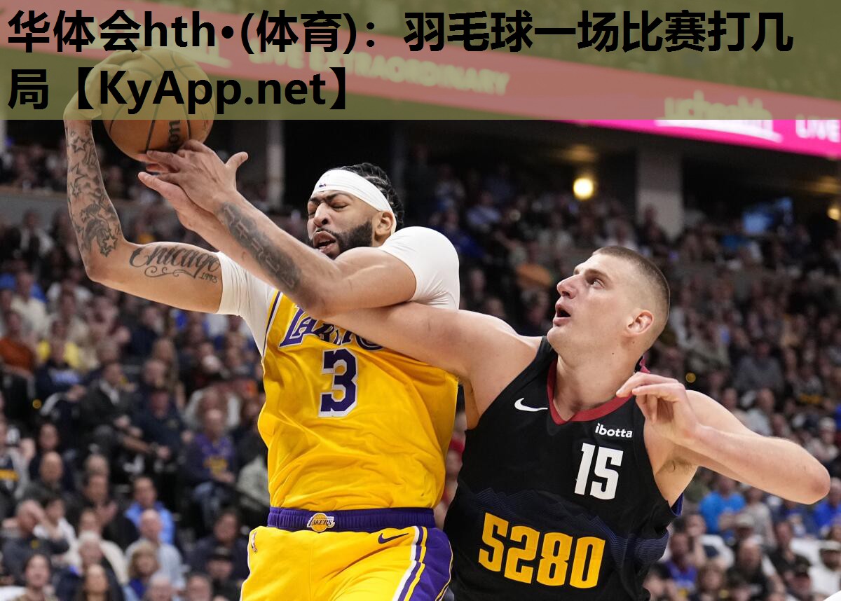 华体会hth·(体育)：羽毛球一场比赛打几局
