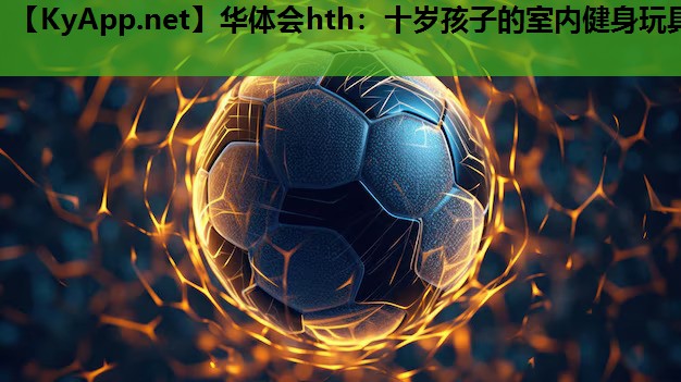 十岁孩子的室内健身玩具 十岁孩子的室内健身玩具