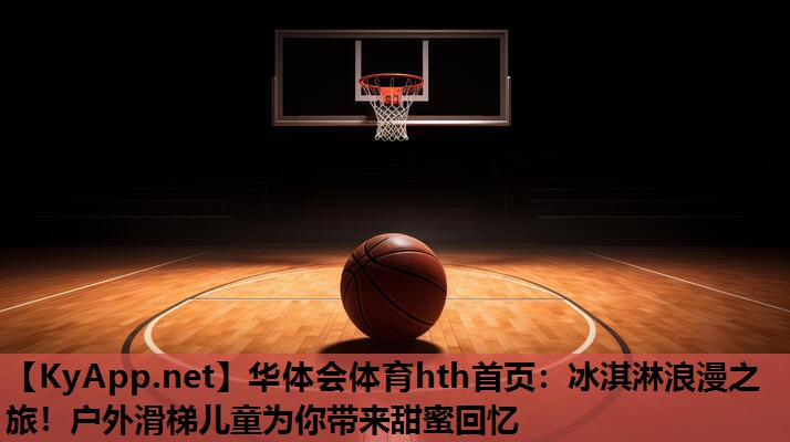 冰淇淋浪漫之旅!户外滑梯儿童为你带来甜蜜回忆 冰淇淋浪漫之旅!户外滑梯儿童为你带来甜蜜回忆