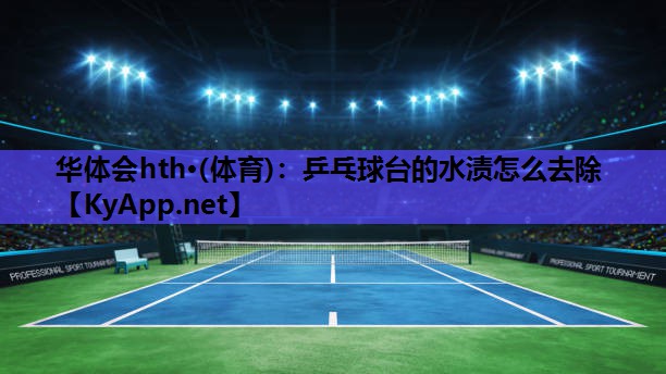 乒乓球台的水渍怎么去除 乒乓球台的水渍怎么去除