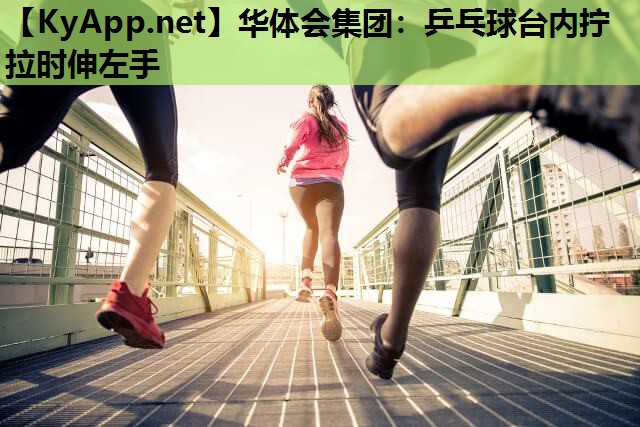 乒乓球台内拧拉时伸左手 乒乓球台内拧拉时伸左手
