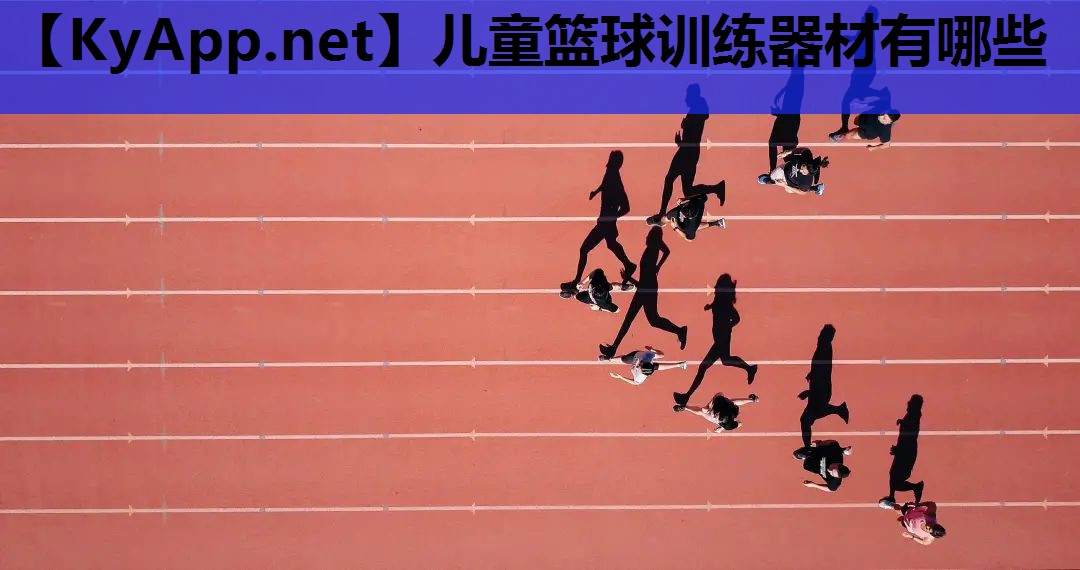 儿童篮球训练器材有哪些 儿童篮球训练器材有哪些