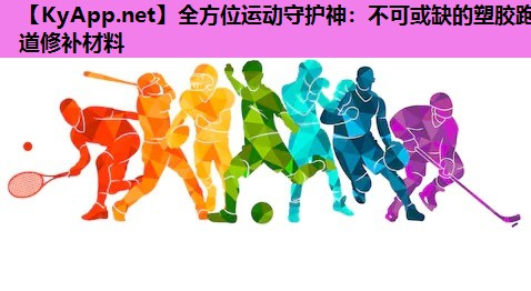 全方位运动守护神:不可或缺的塑胶跑道修补材料 全方位运动守护神:不可或缺的塑胶跑道修补材料