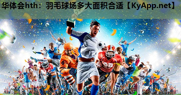 羽毛球场多大面积合适 羽毛球场多大面积合适