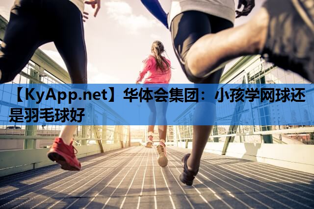 小孩学网球还是羽毛球好 小孩学网球还是羽毛球好