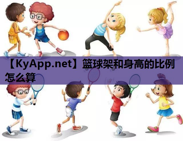 篮球架和身高的比例怎么算 篮球架和身高的比例怎么算