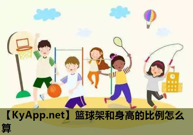 篮球架和身高的比例怎么算 篮球架和身高的比例怎么算