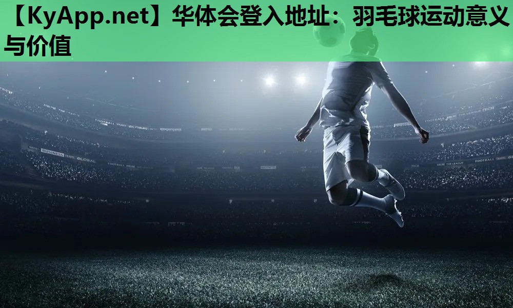 羽毛球运动意义与价值 羽毛球运动意义与价值