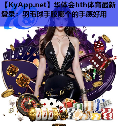 羽毛球手胶哪个的手感好用 羽毛球手胶哪个的手感好用