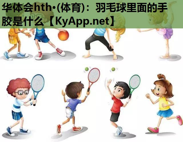 羽毛球里面的手胶是什么 羽毛球里面的手胶是什么