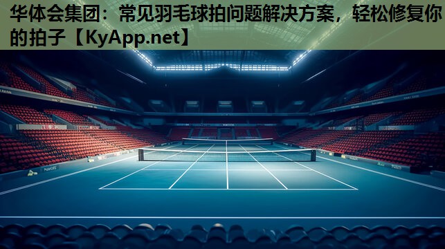 常见羽毛球拍问题解决方案,轻松修复你的拍子 常见羽毛球拍问题解决方案,轻松修复你的拍子