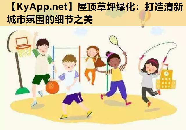 屋顶草坪绿化:打造清新城市氛围的细节之美 屋顶草坪绿化:打造清新城市氛围的细节之美