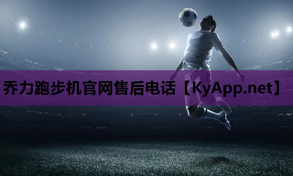 乔力跑步机官网售后电话 乔力跑步机官网售后电话