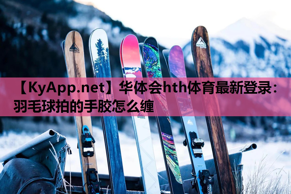 羽毛球拍的手胶怎么缠 羽毛球拍的手胶怎么缠