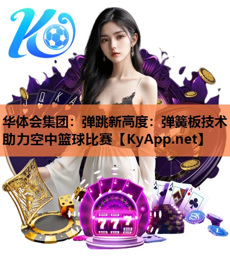 弹跳新高度:弹簧板技术助力空中篮球比赛 弹跳新高度:弹簧板技术助力空中篮球比赛
