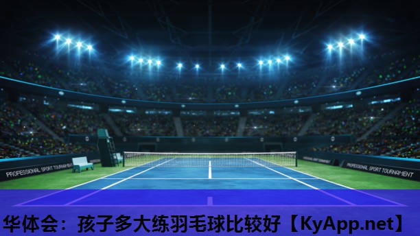 孩子多大练羽毛球比较好 孩子多大练羽毛球比较好