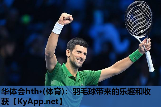 羽毛球带来的乐趣和收获 羽毛球带来的乐趣和收获