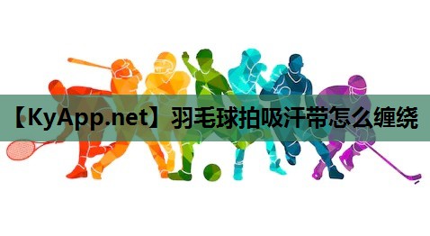 羽毛球拍吸汗带怎么缠绕 羽毛球拍吸汗带怎么缠绕